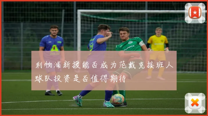 利物浦新援能否成为范戴克接班人球队投资是否值得期待