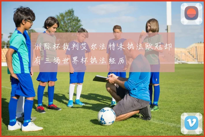 洲际杯裁判艾尔法特未执法欧冠却有三场世界杯执法经历