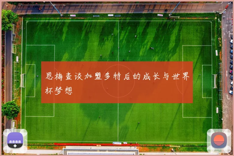 恩梅查谈加盟多特后的成长与世界杯梦想