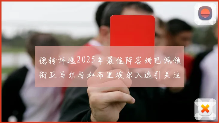 德转评选2025年最佳阵容姆巴佩领衔亚马尔与加布里埃尔入选引关注