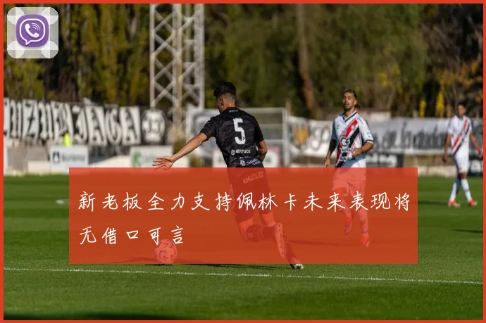 新老板全力支持佩林卡未来表现将无借口可言