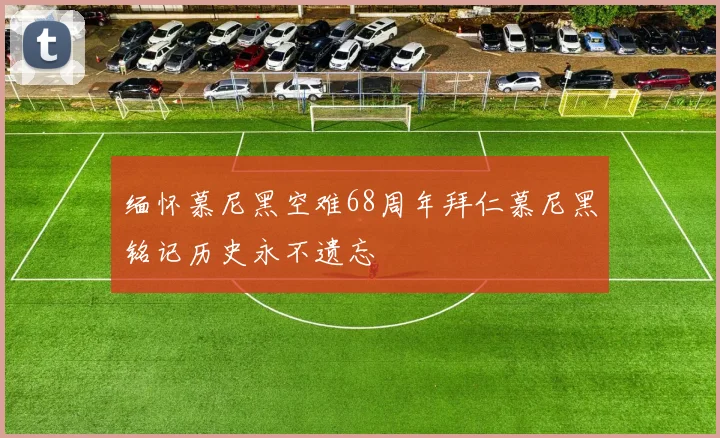 缅怀慕尼黑空难68周年拜仁慕尼黑铭记历史永不遗忘