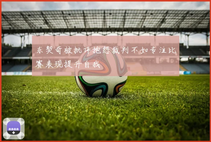 东契奇被批评抱怨裁判不如专注比赛表现提升自我