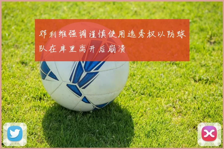 邓利维强调谨慎使用选秀权以防球队在库里离开后崩溃