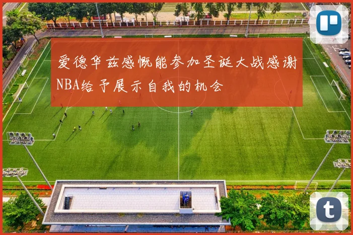 爱德华兹感慨能参加圣诞大战感谢NBA给予展示自我的机会