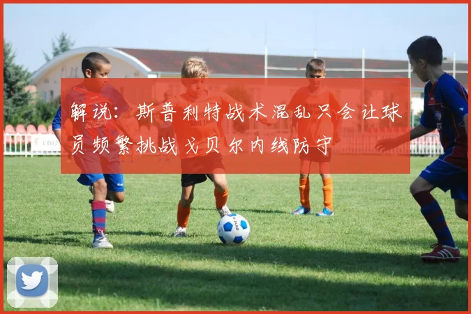 解说：斯普利特战术混乱只会让球员频繁挑战戈贝尔内线防守