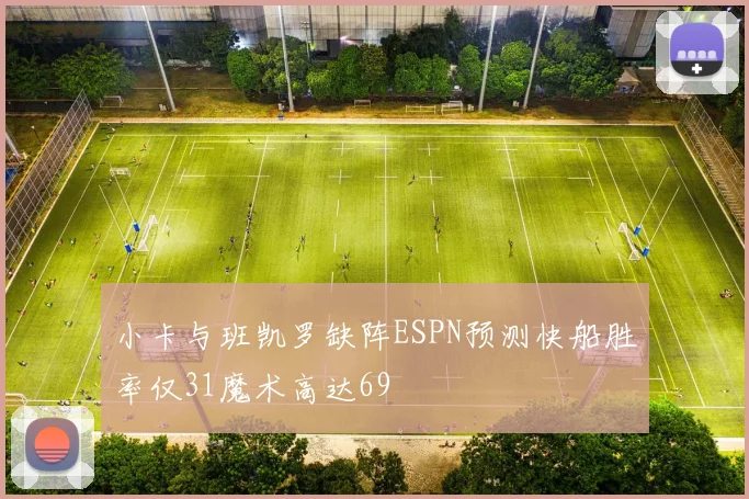 小卡与班凯罗缺阵ESPN预测快船胜率仅31魔术高达69