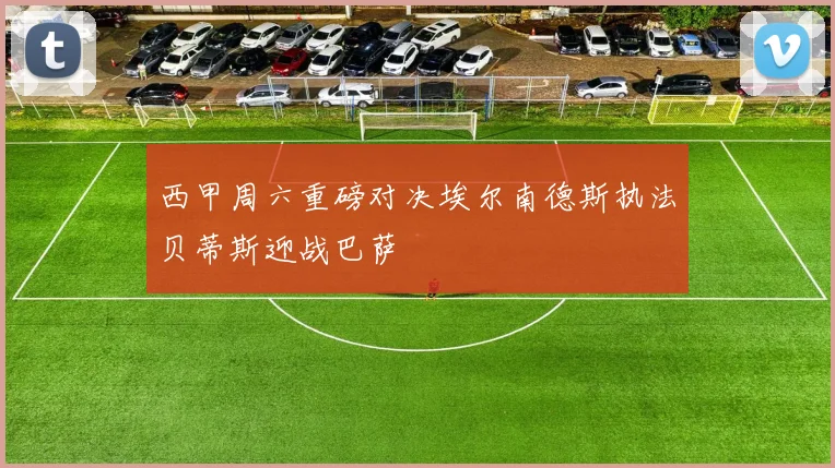 西甲周六重磅对决埃尔南德斯执法贝蒂斯迎战巴萨