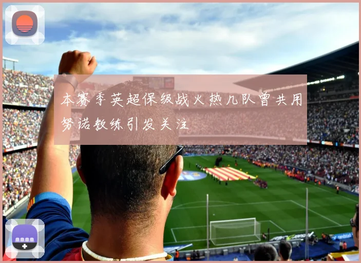 本赛季英超保级战火热几队曾共用努诺教练引发关注