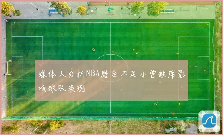 媒体人分析NBA磨合不足小曾缺席影响球队表现
