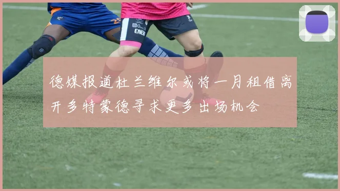 德媒报道杜兰维尔或将一月租借离开多特蒙德寻求更多出场机会